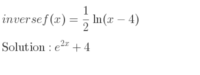 The inverse of f(x)= 1/2 ln(x-4) is e^{2x}+4